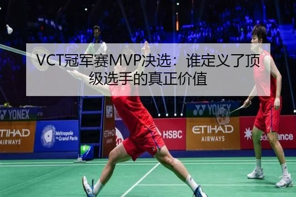 VCT冠军赛MVP决选：谁定义了顶级选手的真正价值