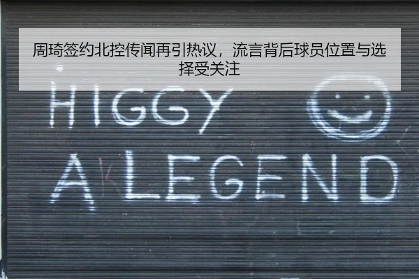 周琦签约北控传闻再引热议，流言背后球员位置与选择受关注